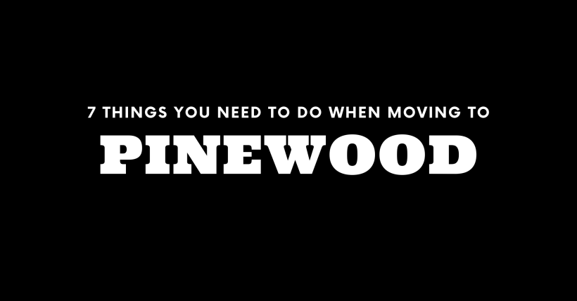 Moving to Pinewood? 7 Things You Need To Do Immediately!